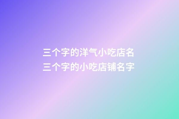 三个字的洋气小吃店名 三个字的小吃店铺名字-第1张-店铺起名-玄机派